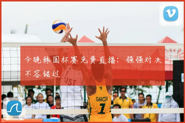 今晚韩国杯赛免费直播：强强对决不容错过