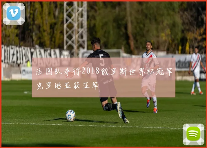 法国队夺得2018俄罗斯世界杯冠军克罗地亚获亚军