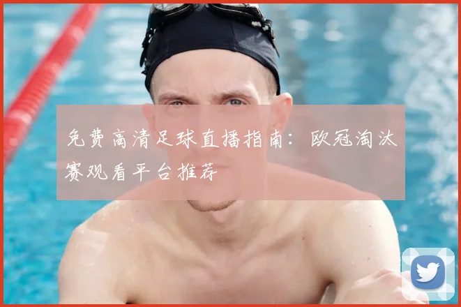 免费高清足球直播指南：欧冠淘汰赛观看平台推荐