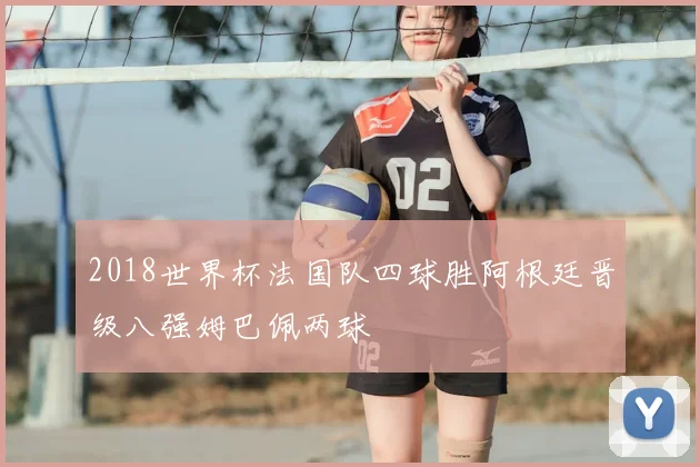 2018世界杯法国队四球胜阿根廷晋级八强姆巴佩两球