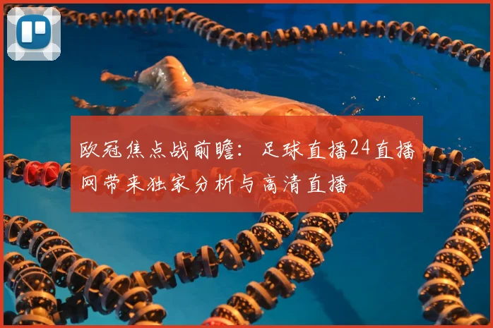 欧冠焦点战前瞻：足球直播24直播网带来独家分析与高清直播