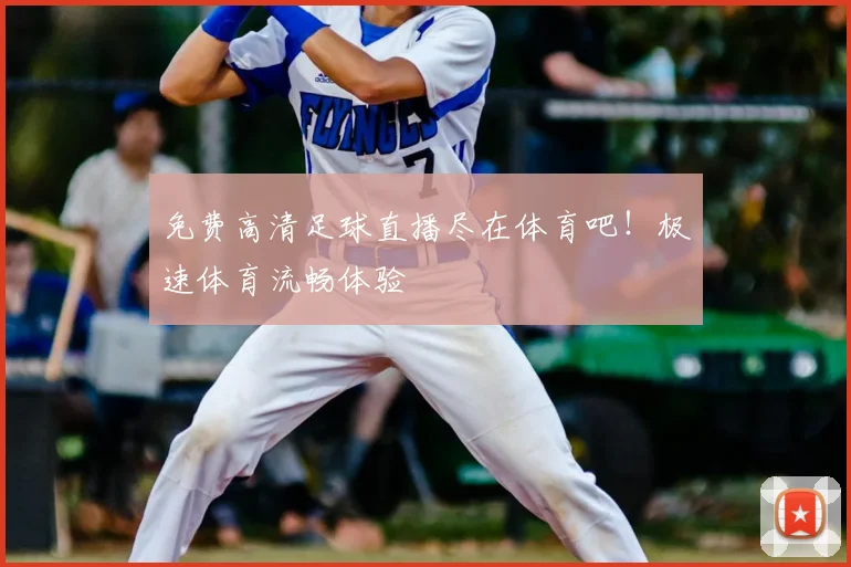 免费高清足球直播尽在体育吧！极速体育流畅体验