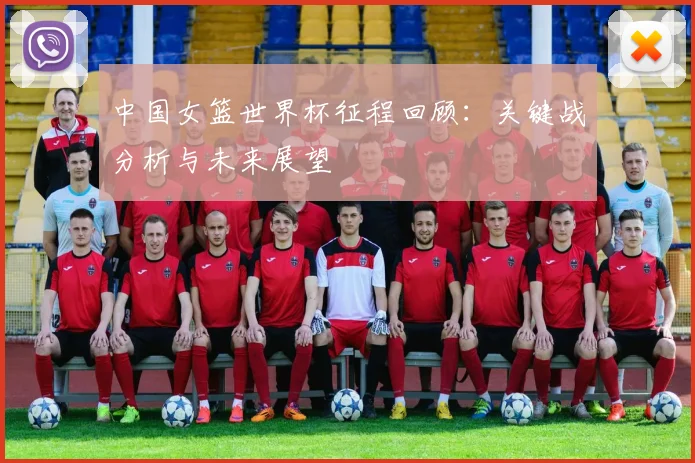 中国女篮世界杯征程回顾：关键战分析与未来展望