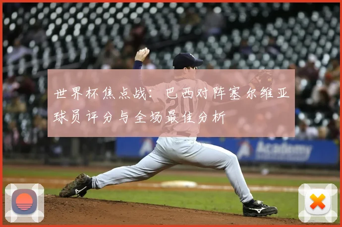 世界杯焦点战：巴西对阵塞尔维亚球员评分与全场最佳分析