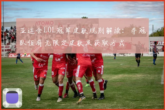 亚运会LOL冠军皮肤规则解读：夺冠队伍有无限定皮肤及获取方式