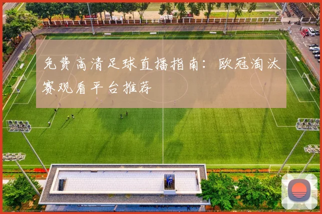 免费高清足球直播指南：欧冠淘汰赛观看平台推荐