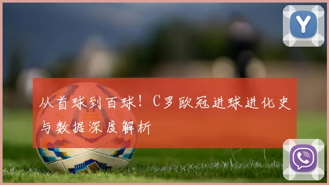 从首球到百球！C罗欧冠进球进化史与数据深度解析