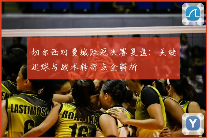 切尔西对曼城欧冠决赛复盘：关键进球与战术转折点全解析